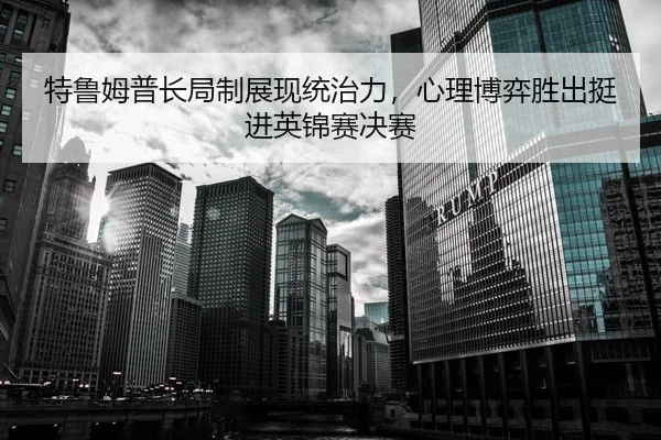 特鲁姆普长局制展现统治力，心理博弈胜出挺进英锦赛决赛