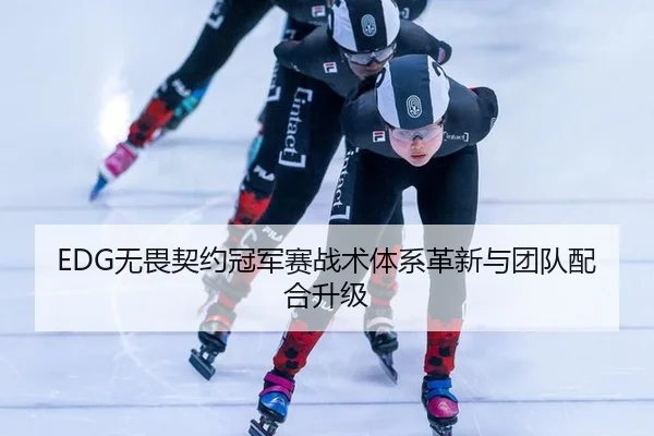 EDG无畏契约冠军赛战术体系革新与团队配合升级