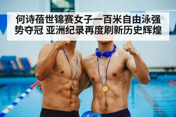 何诗蓓世锦赛女子一百米自由泳强势夺冠 亚洲纪录再度刷新历史辉煌