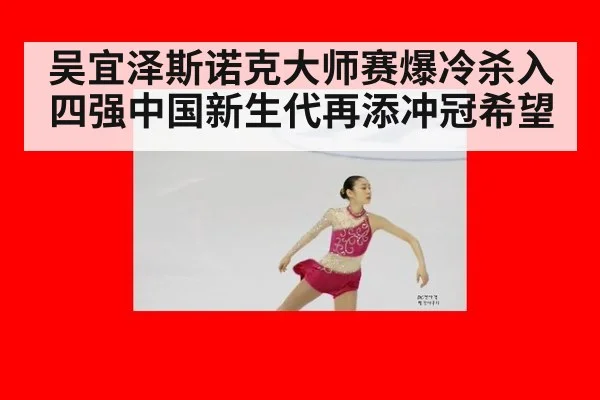 吴宜泽斯诺克大师赛爆冷杀入四强中国新生代再添冲冠希望